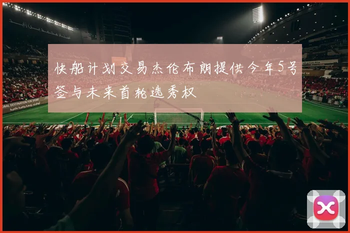 快船计划交易杰伦布朗提供今年5号签与未来首轮选秀权