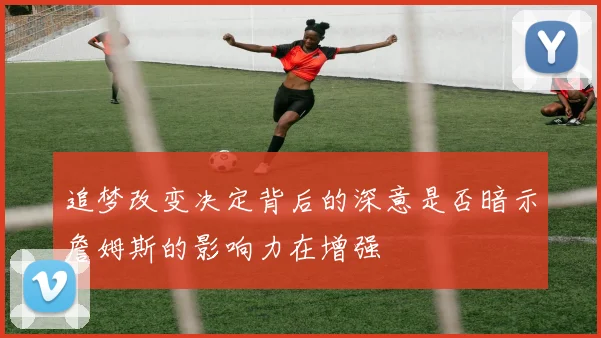 追梦改变决定背后的深意是否暗示詹姆斯的影响力在增强