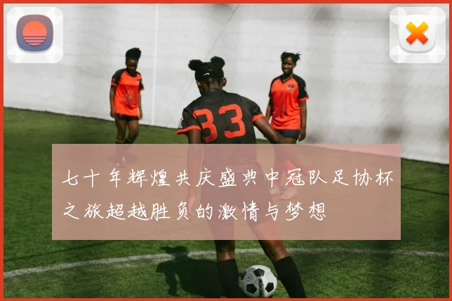 七十年辉煌共庆盛典中冠队足协杯之旅超越胜负的激情与梦想