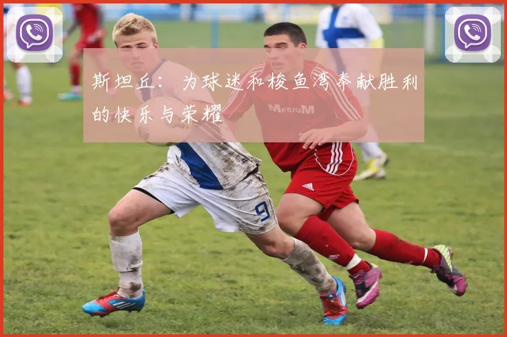 斯坦丘：为球迷和梭鱼湾奉献胜利的快乐与荣耀