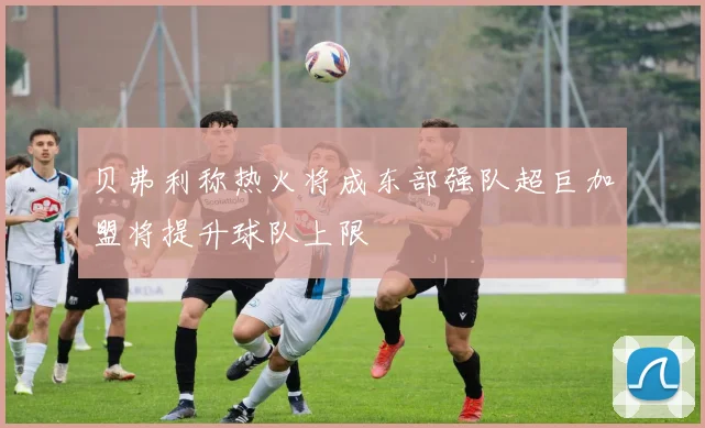 贝弗利称热火将成东部强队超巨加盟将提升球队上限