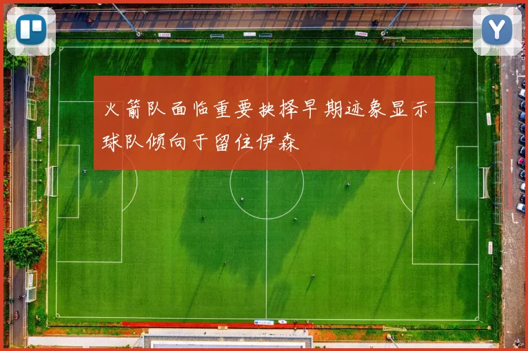 火箭队面临重要抉择早期迹象显示球队倾向于留住伊森