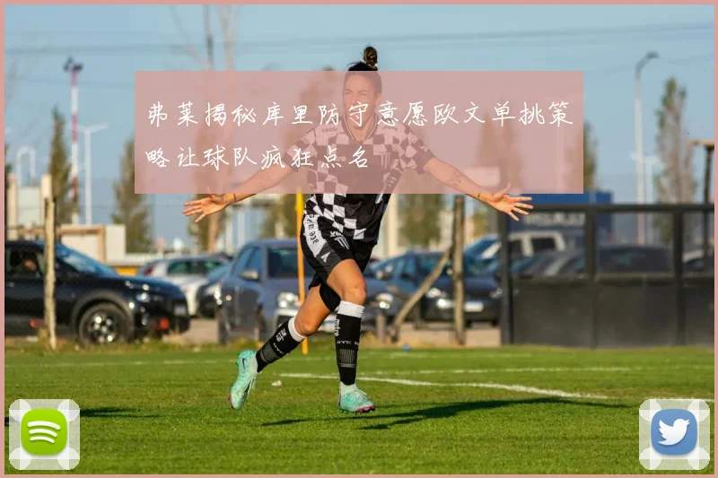 弗莱揭秘库里防守意愿欧文单挑策略让球队疯狂点名
