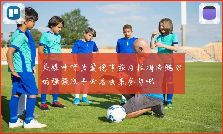 美媒呼吁为爱德华兹与拉梅洛鲍尔的强强联手命名快来参与吧