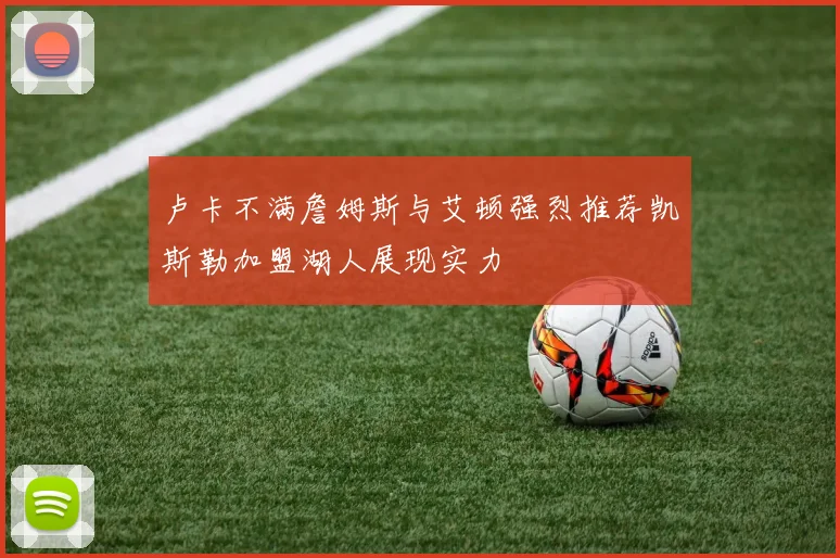卢卡不满詹姆斯与艾顿强烈推荐凯斯勒加盟湖人展现实力
